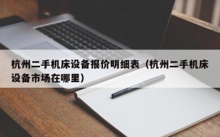杭州二手机床设备报价明细表（杭州二手机床设备市场在哪里）