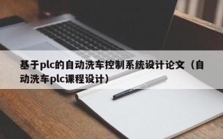 基于plc的自动洗车控制系统设计论文（自动洗车plc课程设计）