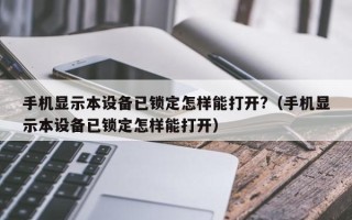 手机显示本设备已锁定怎样能打开?（手机显示本设备已锁定怎样能打开）