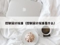 控制设计标准（控制设计标准是什么）