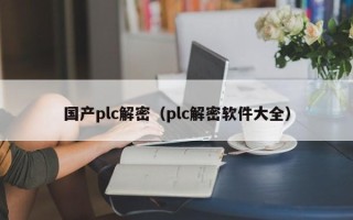 国产plc解密（plc解密软件大全）