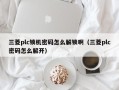 三菱plc锁机密码怎么解锁啊（三菱plc密码怎么解开）