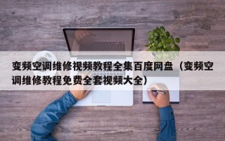 变频空调维修视频教程全集百度网盘（变频空调维修教程免费全套视频大全）