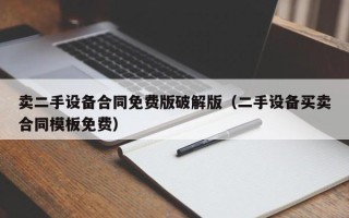 卖二手设备合同免费版破解版（二手设备买卖合同模板免费）