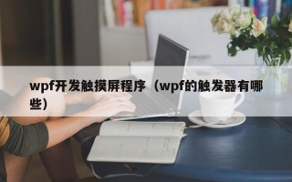 wpf开发触摸屏程序（wpf的触发器有哪些）