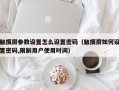 触摸屏参数设置怎么设置密码（触摸屏如何设置密码,限制用户使用时间）