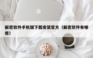 解密软件手机版下载安装官方（解密软件有哪些）