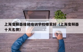 上海变频器维修培训学校哪家好（上海变频器十大名牌）