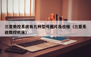 三菱数控系统有几种型号图片及价格（三菱系统数控机床）