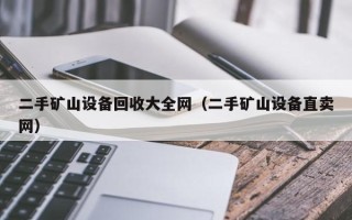 二手矿山设备回收大全网（二手矿山设备直卖网）