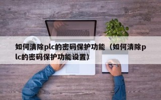 如何清除plc的密码保护功能（如何清除plc的密码保护功能设置）