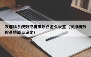 发那科系统数控机床原点怎么设置（发那科数控系统原点设定）