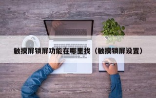 触摸屏锁屏功能在哪里找（触摸锁屏设置）