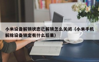 小米设备解锁状态已解锁怎么关闭（小米手机解除设备锁定有什么后果）