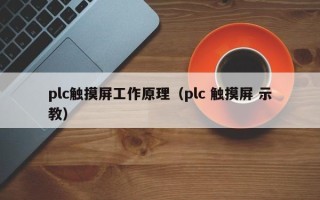 plc触摸屏工作原理（plc 触摸屏 示教）