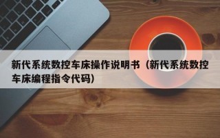 新代系统数控车床操作说明书（新代系统数控车床编程指令代码）