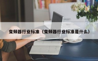 变频器行业标准（变频器行业标准是什么）