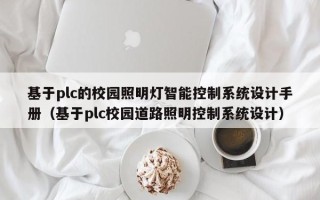 基于plc的校园照明灯智能控制系统设计手册（基于plc校园道路照明控制系统设计）