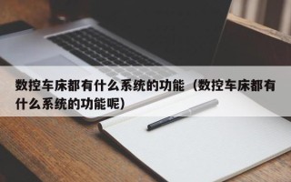 数控车床都有什么系统的功能（数控车床都有什么系统的功能呢）