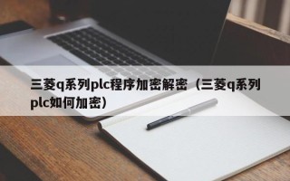 三菱q系列plc程序加密解密（三菱q系列plc如何加密）