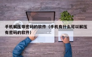 手机解压带密码的软件（手机有什么可以解压有密码的软件）