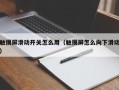 触摸屏滑动开关怎么用（触摸屏怎么向下滑动）