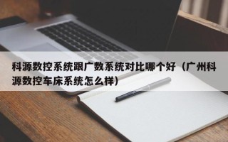 科源数控系统跟广数系统对比哪个好（广州科源数控车床系统怎么样）