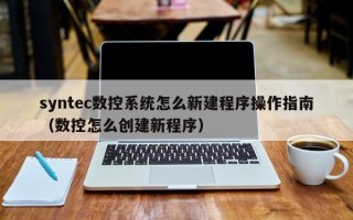 syntec数控系统怎么新建程序操作指南（数控怎么创建新程序）