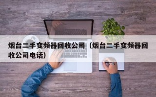 烟台二手变频器回收公司（烟台二手变频器回收公司电话）