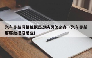 汽车导航屏幕触摸局部失灵怎么办（汽车导航屏幕触摸没反应）