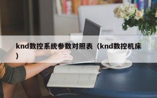 knd数控系统参数对照表（knd数控机床）