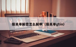 报关单解密怎么解啊（报关单gtin）