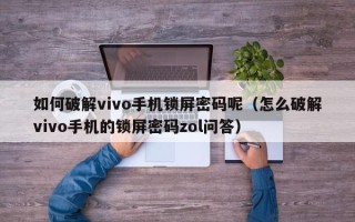 如何破解vivo手机锁屏密码呢（怎么破解vivo手机的锁屏密码zol问答）