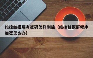 维控触摸屏有密码怎样删除（维控触摸屏程序加密怎么办）