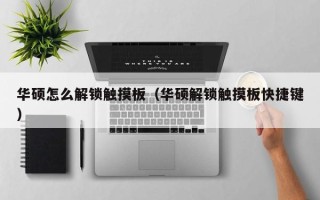华硕怎么解锁触摸板（华硕解锁触摸板快捷键）