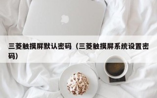 三菱触摸屏默认密码（三菱触摸屏系统设置密码）