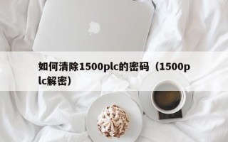 如何清除1500plc的密码（1500plc解密）