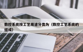 数控系统按工艺用途分类为（数控工艺系统的组成）