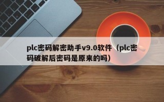 plc密码解密助手v9.0软件（plc密码破解后密码是原来的吗）