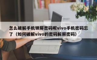 怎么破解手机锁屏密码呢vivo手机密码忘了（如何破解vivo的密码解屏密码）