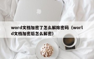 word文档加密了怎么解除密码（world文档加密后怎么解密）