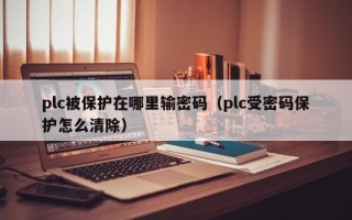 plc被保护在哪里输密码（plc受密码保护怎么清除）