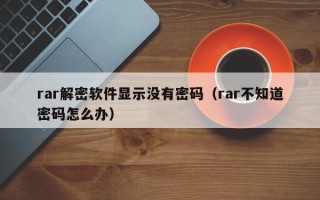 rar解密软件显示没有密码（rar不知道密码怎么办）