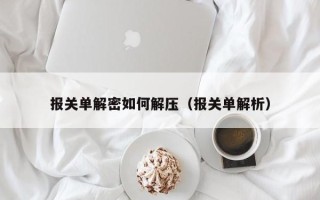 报关单解密如何解压（报关单解析）