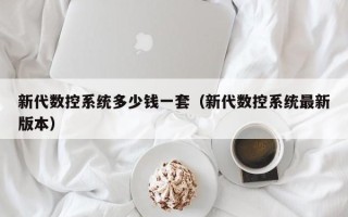 新代数控系统多少钱一套（新代数控系统最新版本）