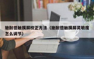 施耐德触摸屏校正方法（施耐德触摸屏灵敏度怎么调节）