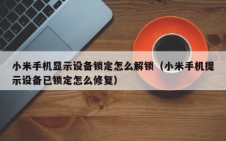 小米手机显示设备锁定怎么解锁（小米手机提示设备已锁定怎么修复）