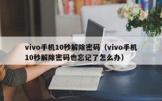 vivo手机10秒解除密码（vivo手机10秒解除密码也忘记了怎么办）