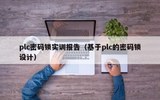 plc密码锁实训报告（基于plc的密码锁设计）