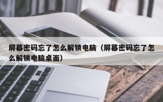 屏幕密码忘了怎么解锁电脑（屏幕密码忘了怎么解锁电脑桌面）